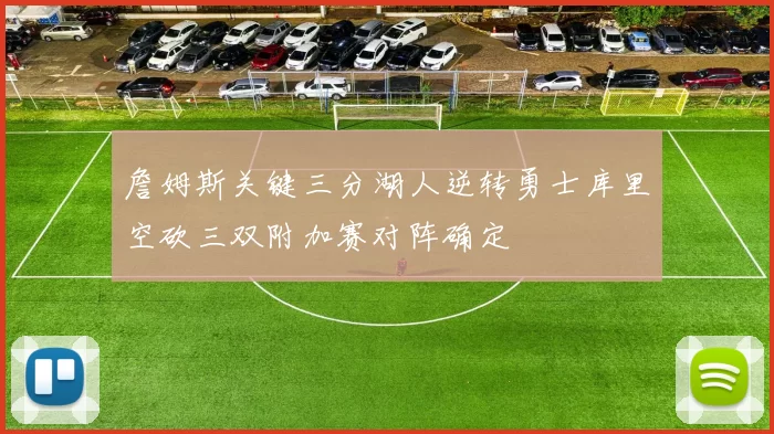 詹姆斯关键三分湖人逆转勇士库里空砍三双附加赛对阵确定