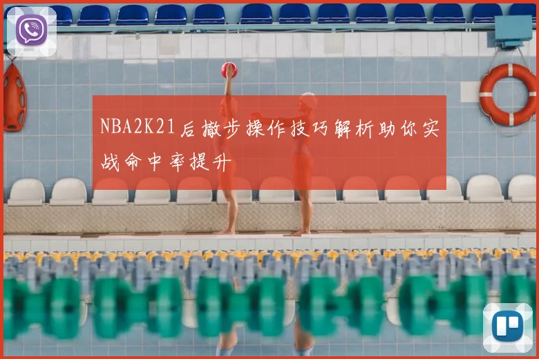 NBA2K21后撤步操作技巧解析助你实战命中率提升