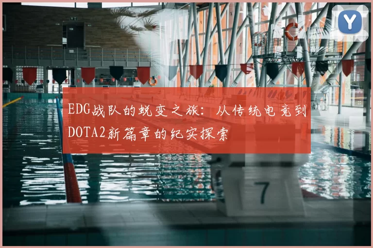 EDG战队的蜕变之旅：从传统电竞到DOTA2新篇章的纪实探索