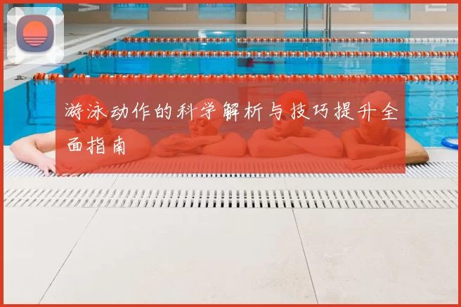 游泳动作的科学解析与技巧提升全面指南