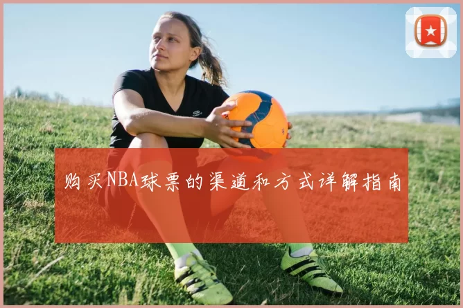 购买NBA球票的渠道和方式详解指南