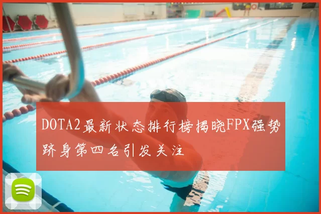 DOTA2最新状态排行榜揭晓FPX强势跻身第四名引发关注