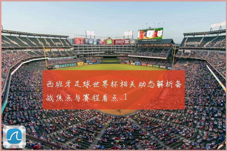 西班牙足球世界杯相关动态解析备战焦点与赛程看点_1