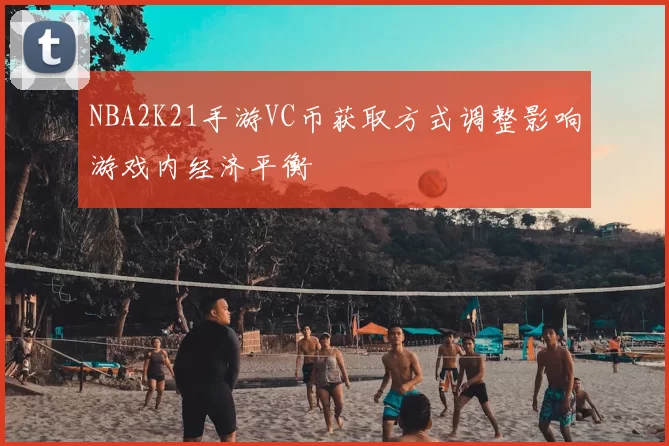 NBA2K21手游VC币获取方式调整影响游戏内经济平衡