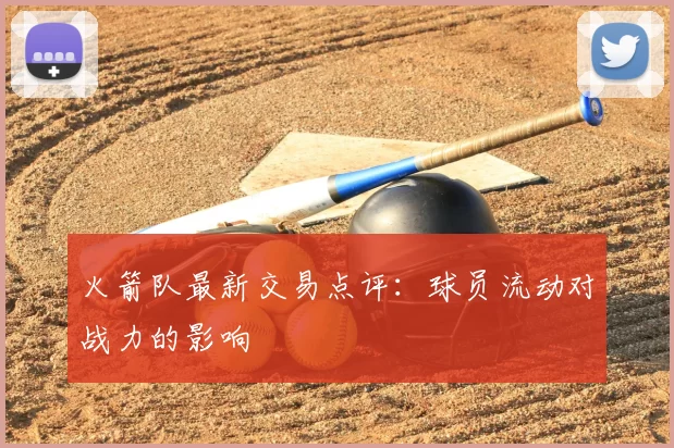 火箭队最新交易点评：球员流动对战力的影响