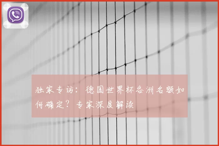 独家专访：德国世界杯各洲名额如何确定？专家深度解读