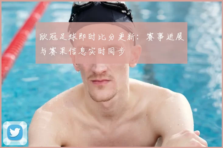 欧冠足球即时比分更新：赛事进展与赛果信息实时同步