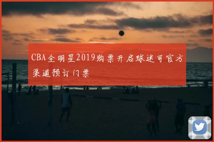CBA全明星2019购票开启球迷可官方渠道预订门票