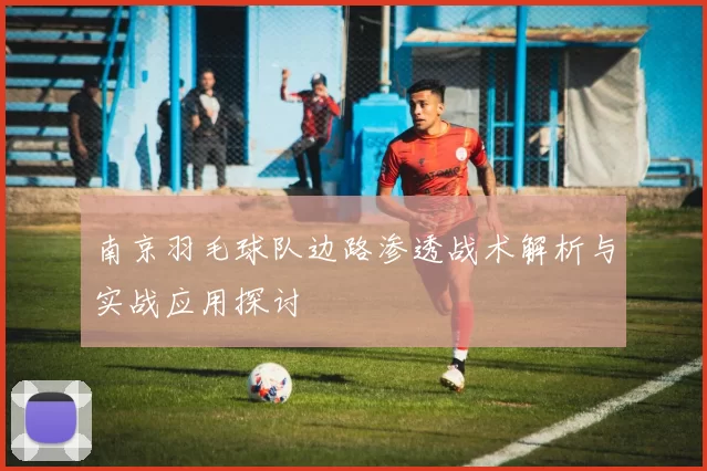 南京羽毛球队边路渗透战术解析与实战应用探讨