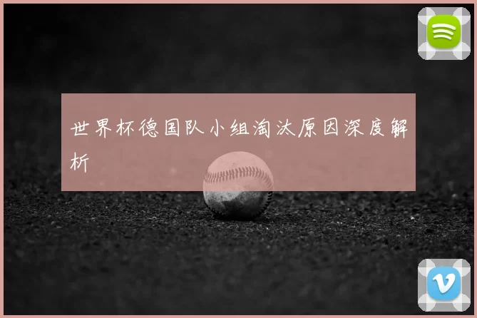 世界杯德国队小组淘汰原因深度解析