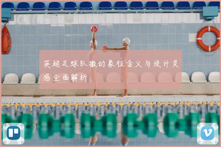 英超足球队徽的象征含义与设计灵感全面解析