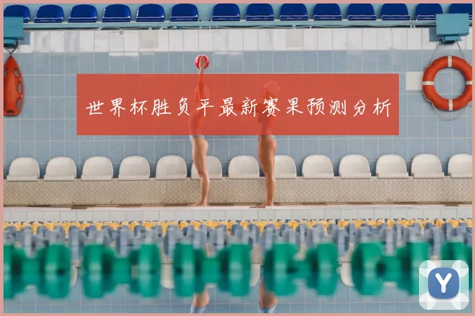 世界杯胜负平最新赛果预测分析