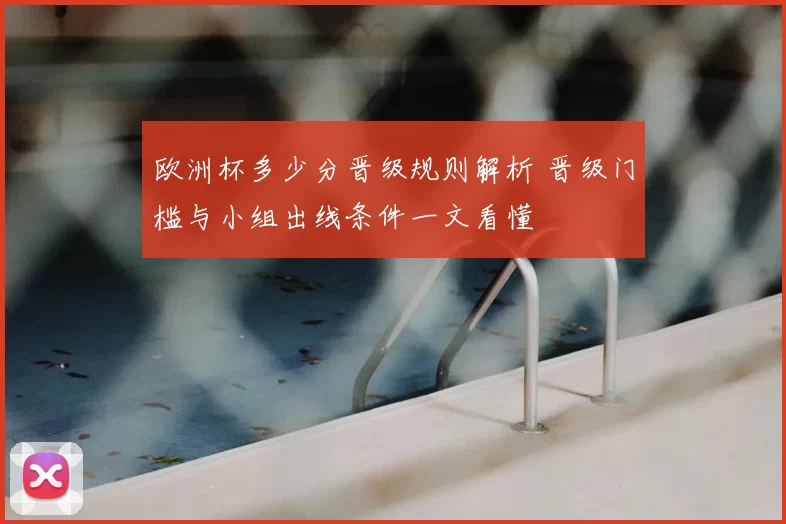 欧洲杯多少分晋级规则解析 晋级门槛与小组出线条件一文看懂