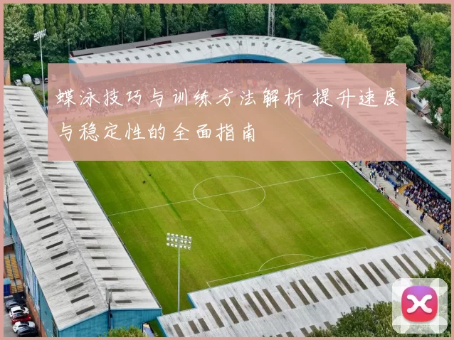 蝶泳技巧与训练方法解析 提升速度与稳定性的全面指南