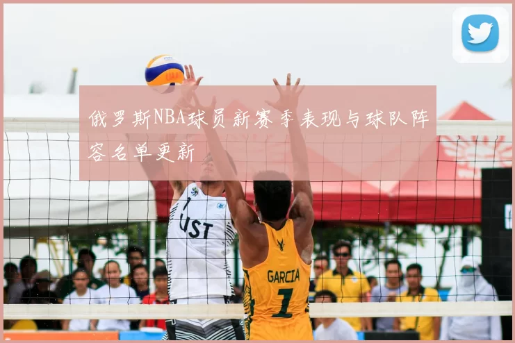 俄罗斯NBA球员新赛季表现与球队阵容名单更新