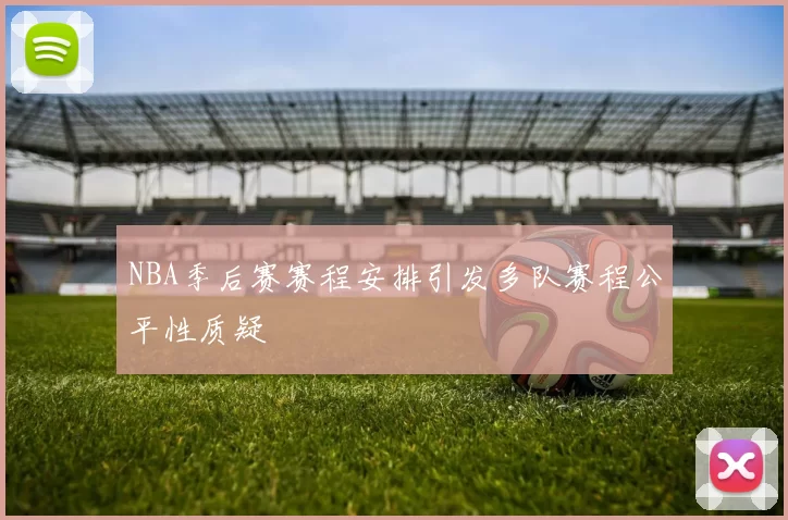 NBA季后赛赛程安排引发多队赛程公平性质疑