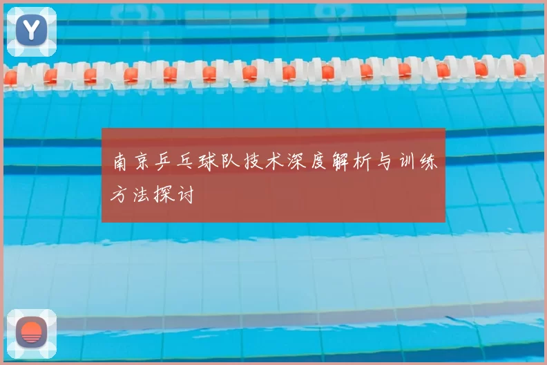 南京乒乓球队技术深度解析与训练方法探讨