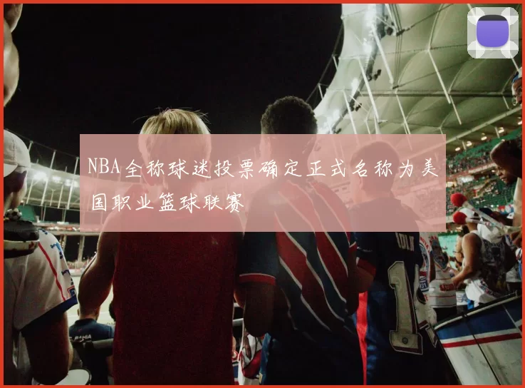 NBA全称球迷投票确定正式名称为美国职业篮球联赛