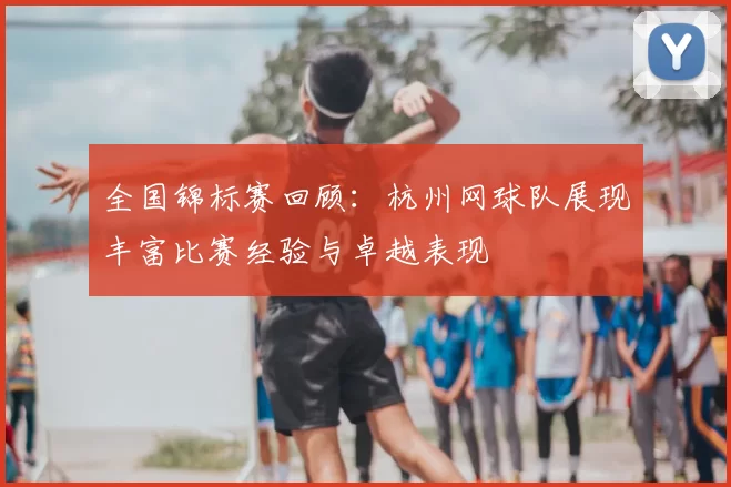 全国锦标赛回顾:杭州网球队展现丰富比赛经验与卓越表现