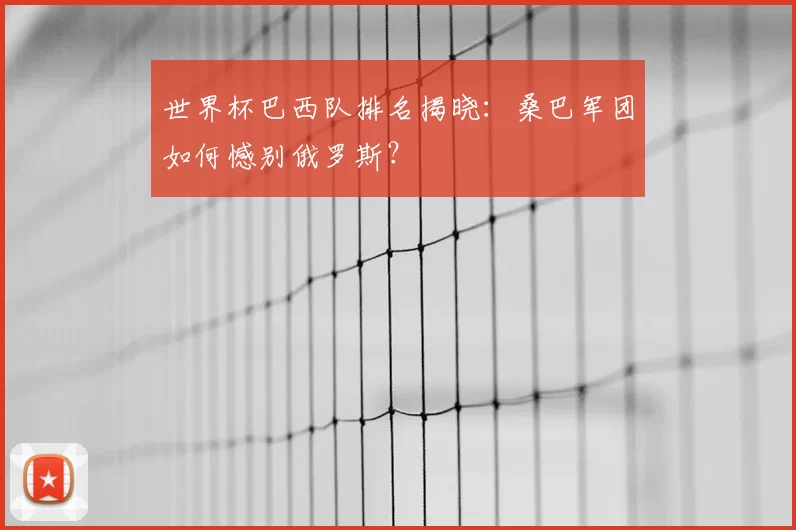 世界杯巴西队排名揭晓：桑巴军团如何憾别俄罗斯？