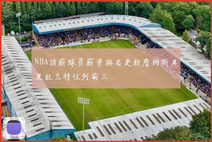 NBA顶薪球员薪资排名更新詹姆斯库里杜兰特位列前三