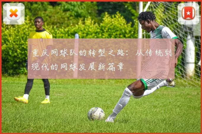 重庆网球队的转型之路：从传统到现代的网球发展新篇章