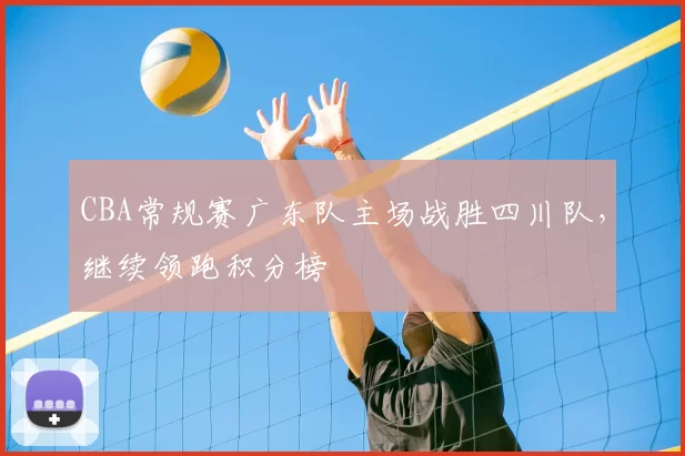 CBA常规赛广东队主场战胜四川队，继续领跑积分榜