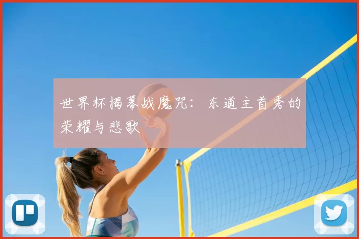 世界杯揭幕战魔咒：东道主首秀的荣耀与悲歌