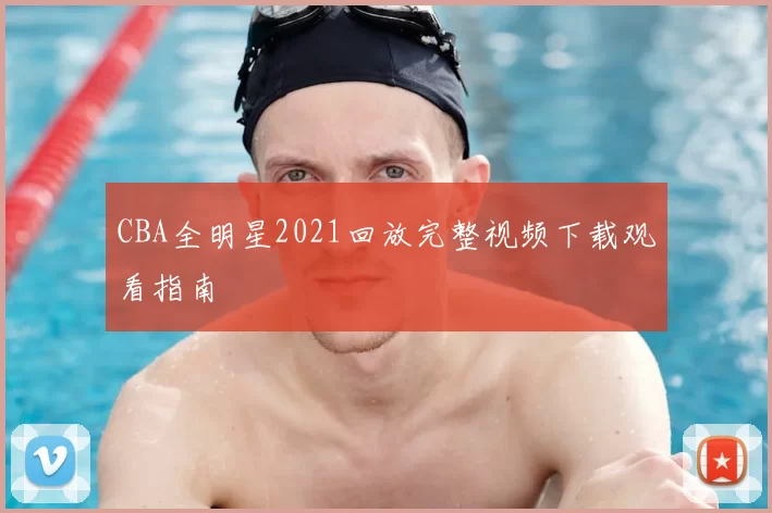 CBA全明星2021回放完整视频下载观看指南