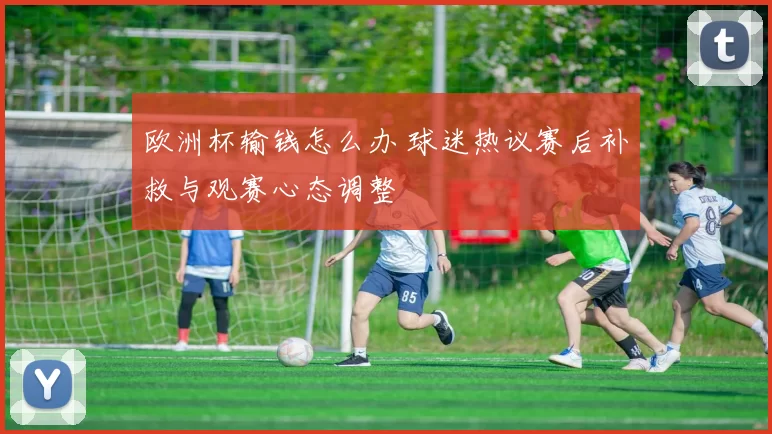 欧洲杯输钱怎么办 球迷热议赛后补救与观赛心态调整