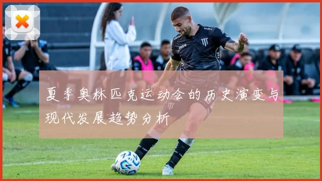 夏季奥林匹克运动会的历史演变与现代发展趋势分析