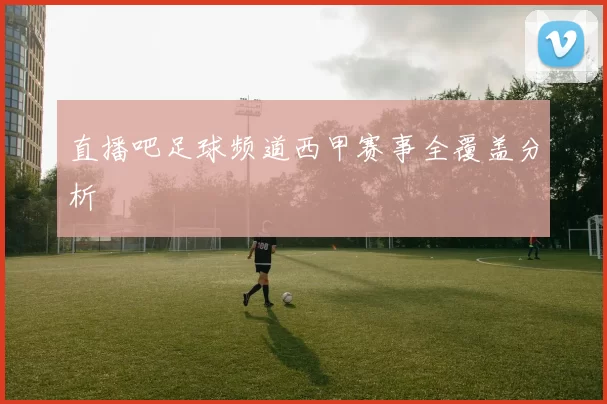 直播吧足球频道西甲赛事全覆盖分析