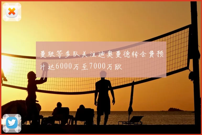 曼联等多队关注迪奥曼德转会费预计达6000万至7000万欧