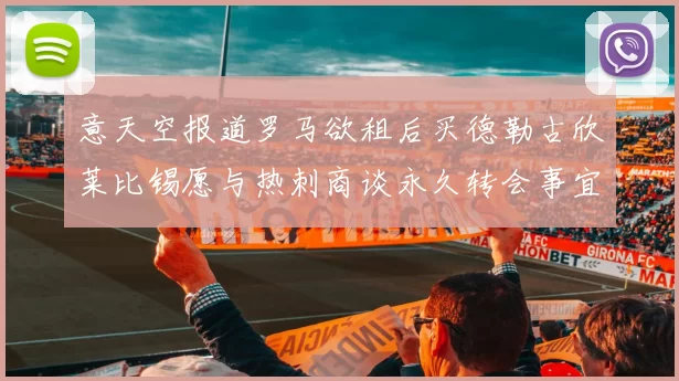 意天空报道罗马欲租后买德勒古欣莱比锡愿与热刺商谈永久转会事宜