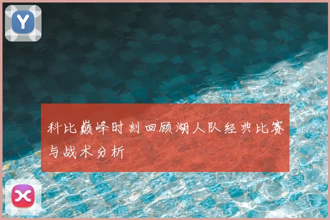 科比巅峰时刻回顾湖人队经典比赛与战术分析