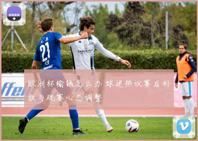 欧洲杯输钱怎么办 球迷热议赛后补救与观赛心态调整