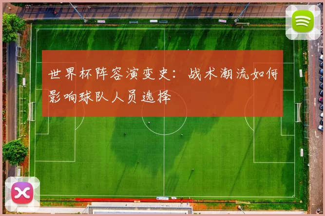 世界杯阵容演变史：战术潮流如何影响球队人员选择