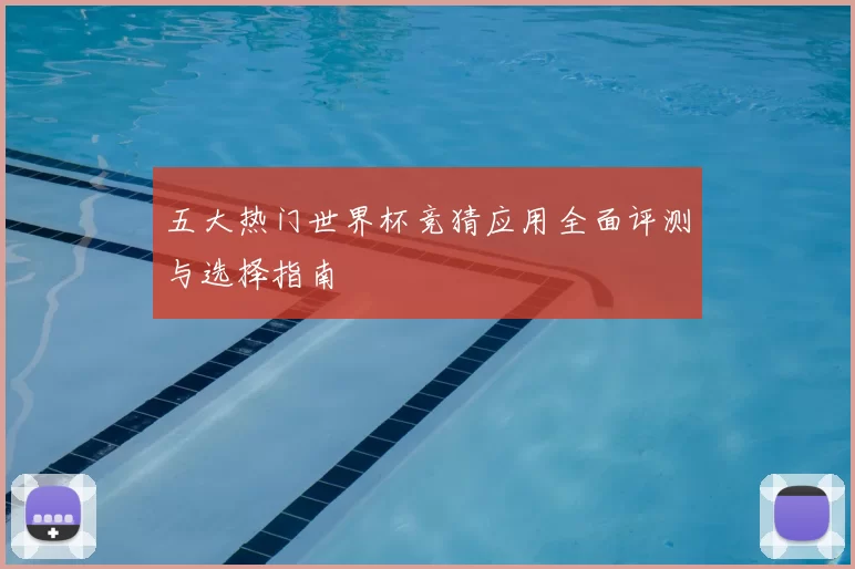五大热门世界杯竞猜应用全面评测与选择指南