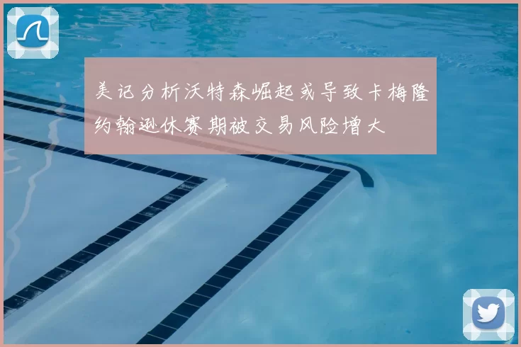 美记分析沃特森崛起或导致卡梅隆约翰逊休赛期被交易风险增大