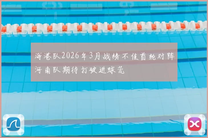 海港队2026年3月战绩不佳首轮对阵河南队期待打破进球荒
