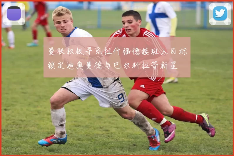 曼联积极寻觅拉什福德接班人目标锁定迪奥曼德与巴尔科拉等新星