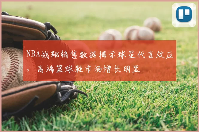 NBA战靴销售数据揭示球星代言效应，高端篮球鞋市场增长明显