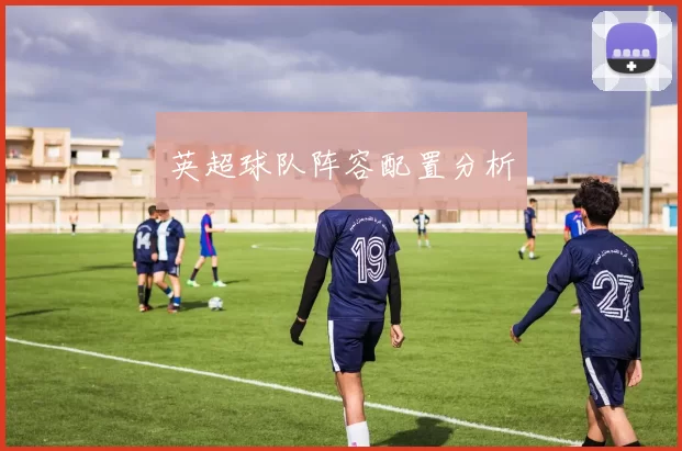 英超球队阵容配置分析