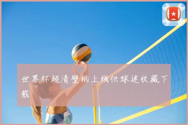 世界杯超清壁纸上线供球迷收藏下载