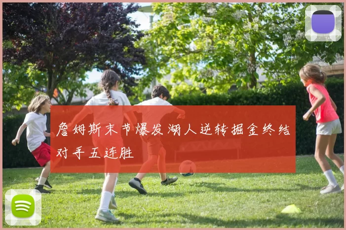 詹姆斯末节爆发湖人逆转掘金终结对手五连胜