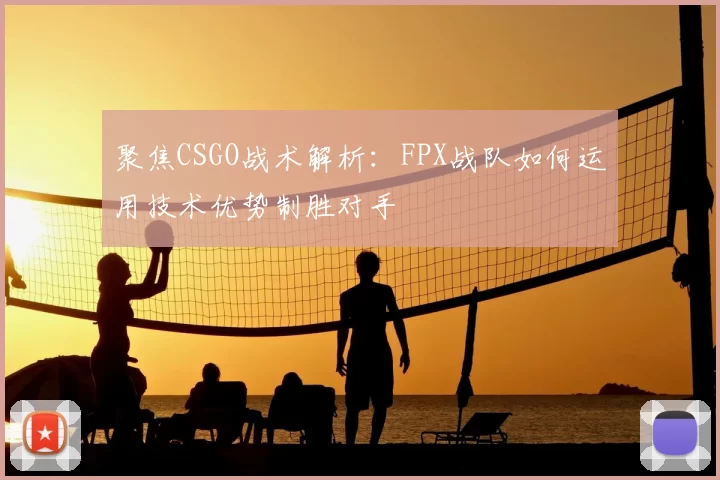 聚焦CSGO战术解析：FPX战队如何运用技术优势制胜对手