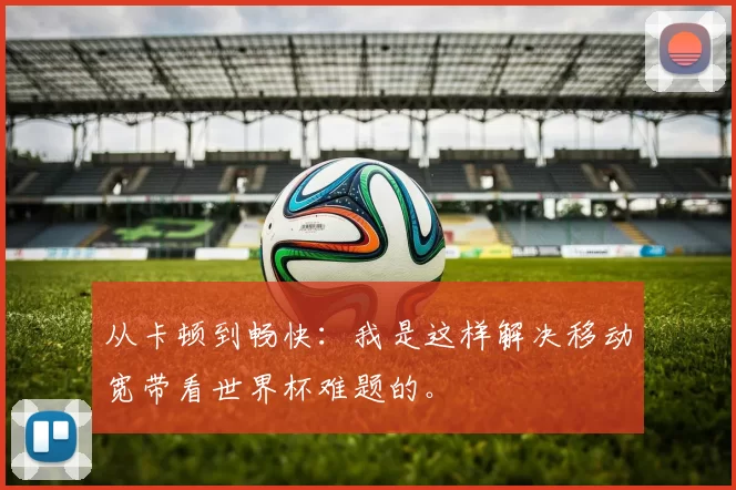 从卡顿到畅快：我是这样解决移动宽带看世界杯难题的。