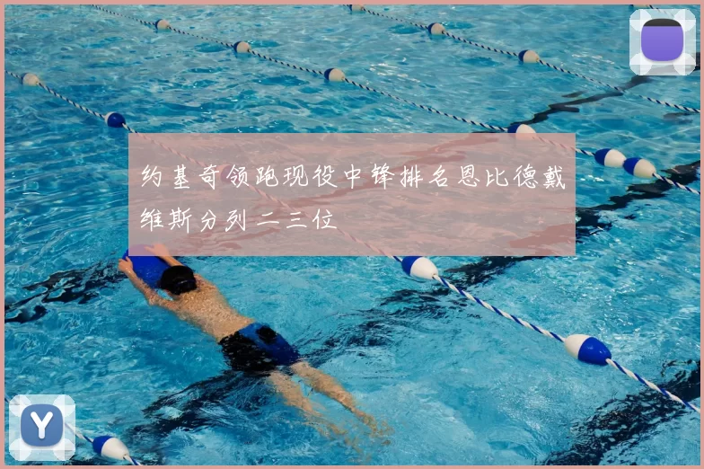 约基奇领跑现役中锋排名恩比德戴维斯分列二三位