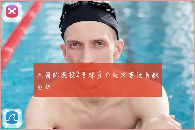 火箭队现役2号球员介绍及赛场贡献分析