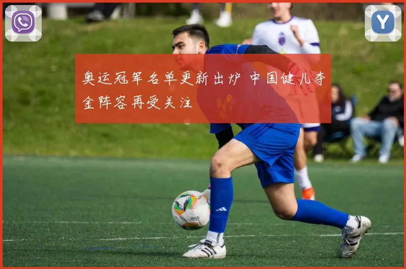 奥运冠军名单更新出炉 中国健儿夺金阵容再受关注